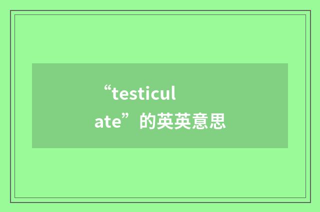 “testiculate”的英英意思