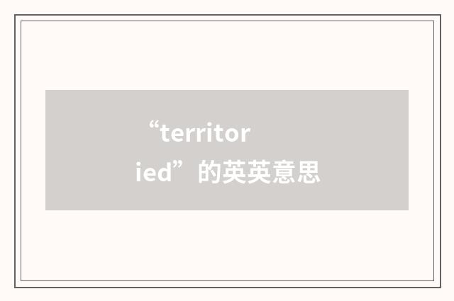 “territoried”的英英意思