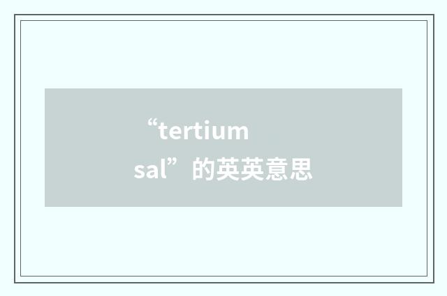 “tertium sal”的英英意思