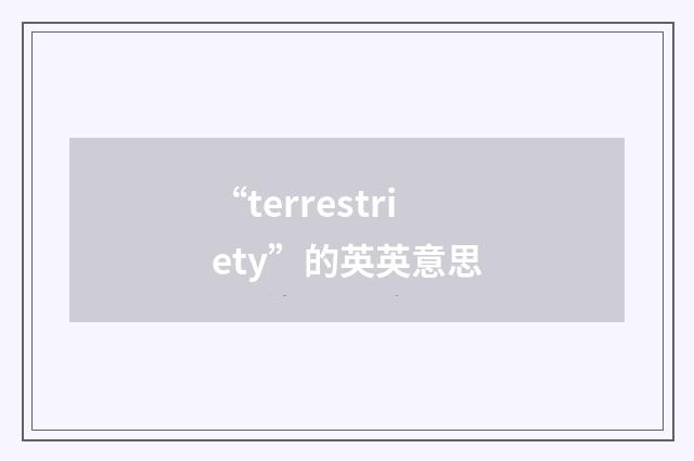 “terrestriety”的英英意思