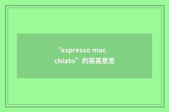 “espresso macchiato”的英英意思