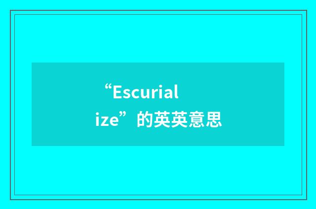 “Escurialize”的英英意思