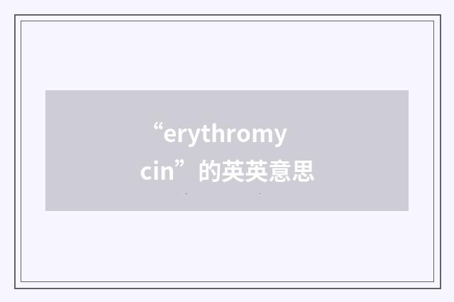 “erythromycin”的英英意思