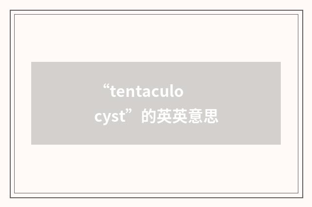 “tentaculocyst”的英英意思