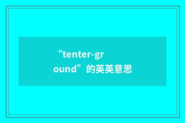 “tenter-ground”的英英意思