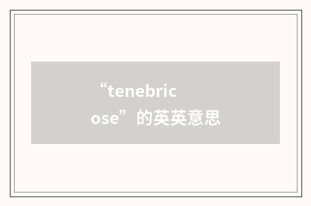 “tenebricose”的英英意思
