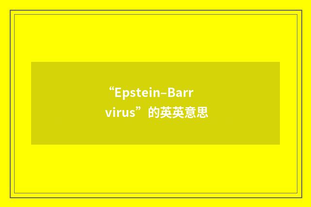 “Epstein–Barr virus”的英英意思