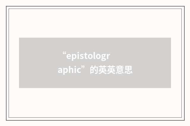 “epistolographic”的英英意思