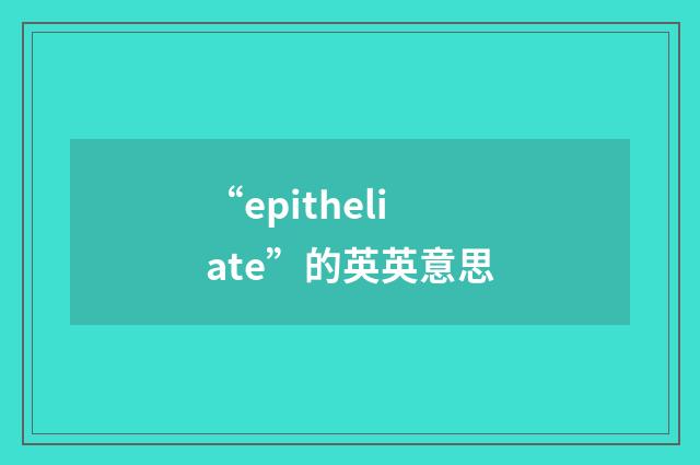 “epitheliate”的英英意思