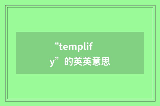 “templify”的英英意思