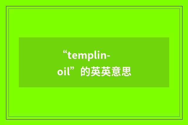 “templin-oil”的英英意思
