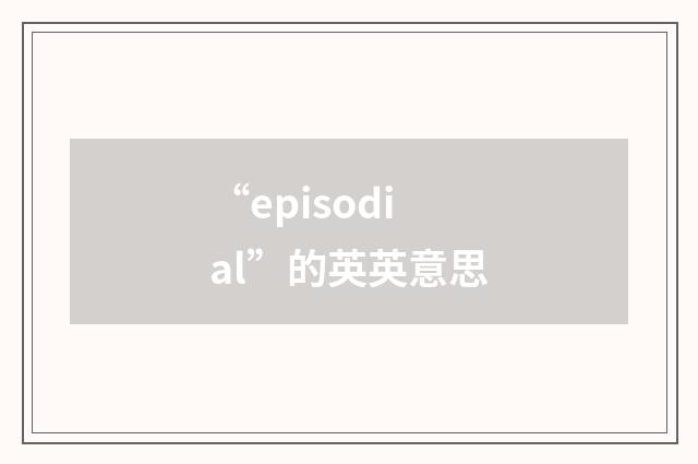 “episodial”的英英意思
