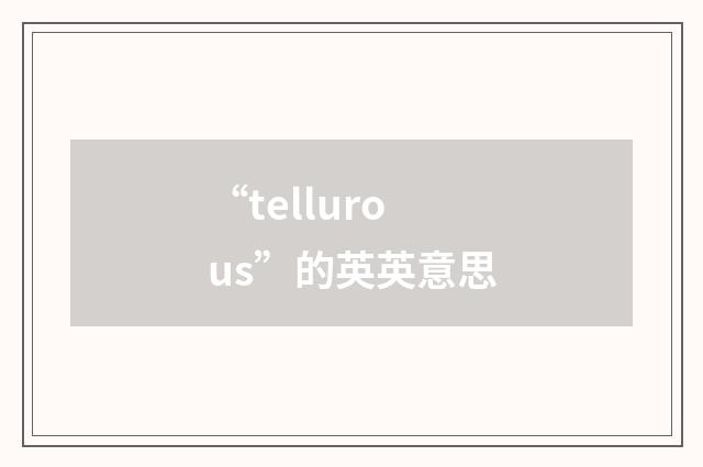 “tellurous”的英英意思