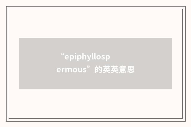 “epiphyllospermous”的英英意思
