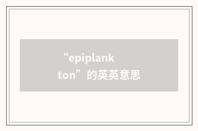 “epiplankton”的英英意思