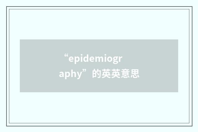 “epidemiography”的英英意思