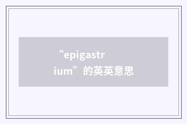“epigastrium”的英英意思