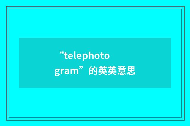 “telephotogram”的英英意思