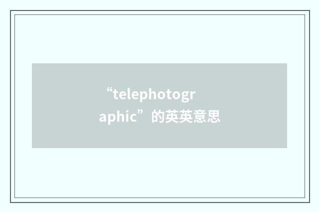 “telephotographic”的英英意思