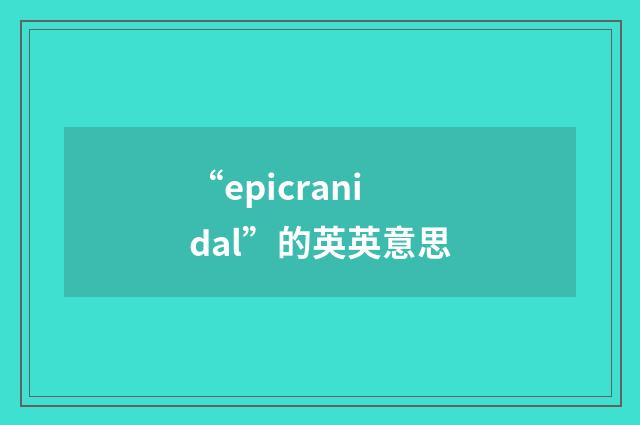 “epicranidal”的英英意思