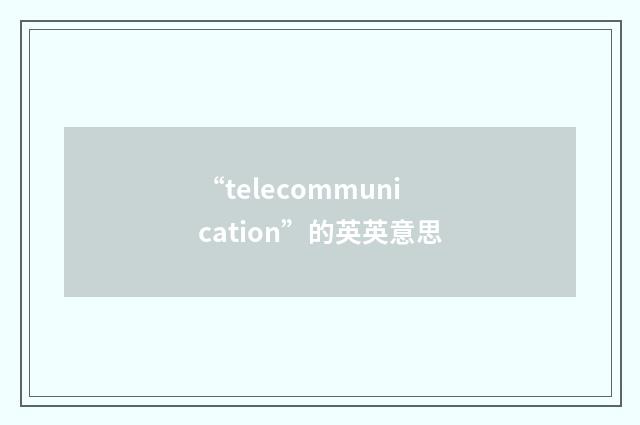 “telecommunication”的英英意思