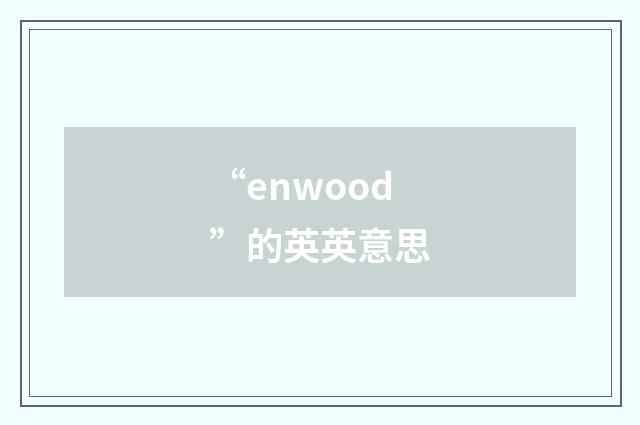 “enwood”的英英意思