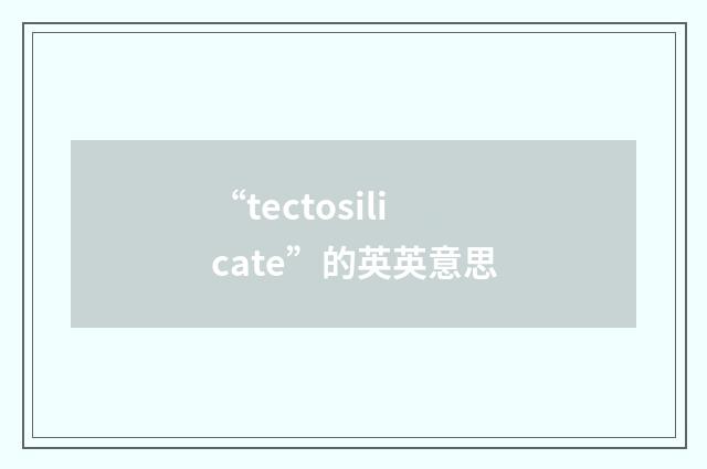 “tectosilicate”的英英意思