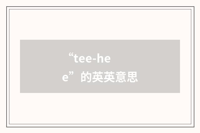 “tee-hee”的英英意思