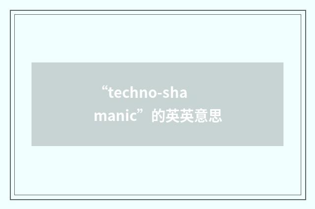 “techno-shamanic”的英英意思