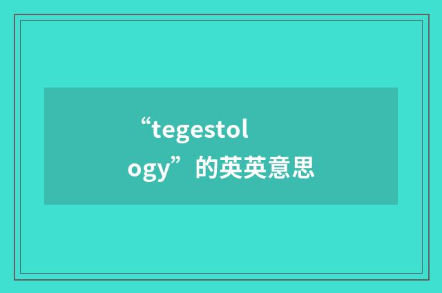 “tegestology”的英英意思