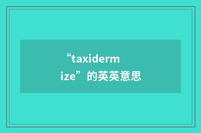“taxidermize”的英英意思