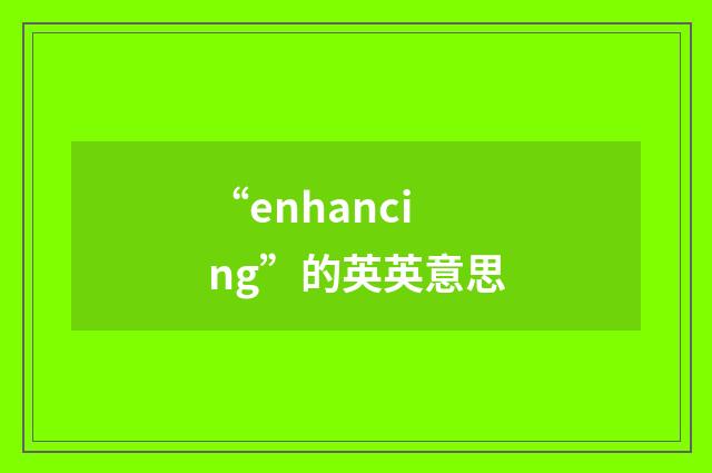 “enhancing”的英英意思