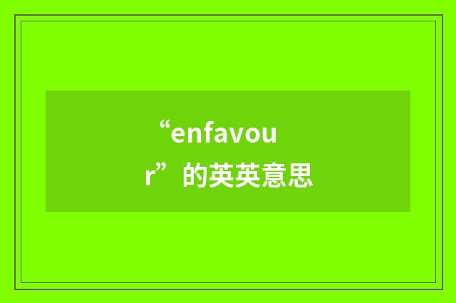 “enfavour”的英英意思