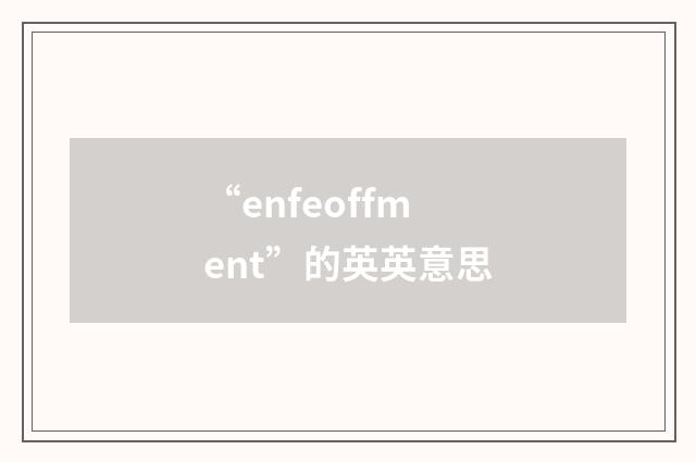 “enfeoffment”的英英意思