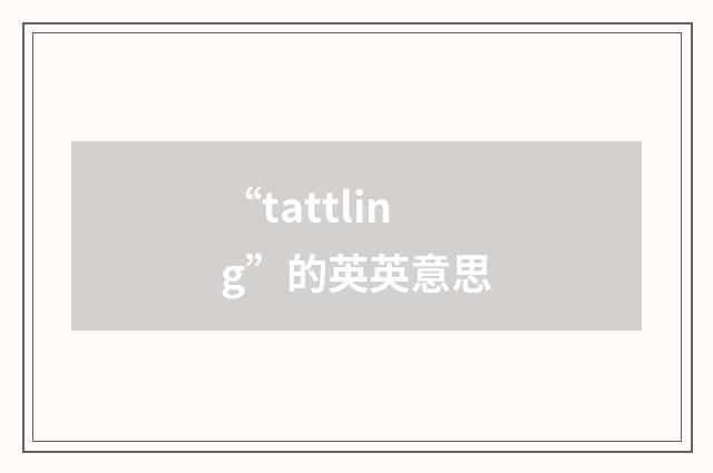 “tattling”的英英意思