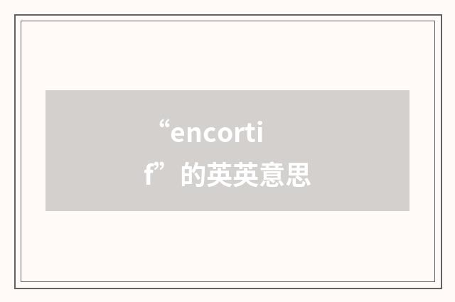 “encortif”的英英意思