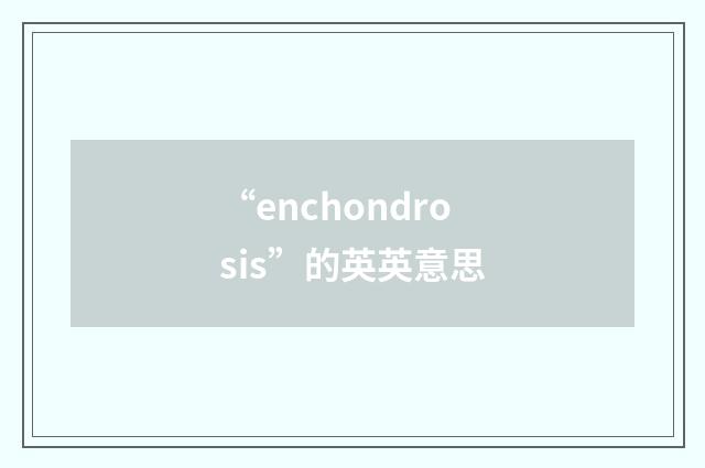 “enchondrosis”的英英意思