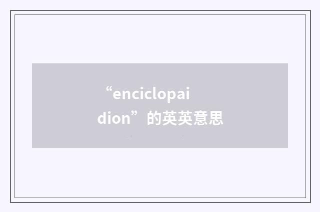 “enciclopaidion”的英英意思