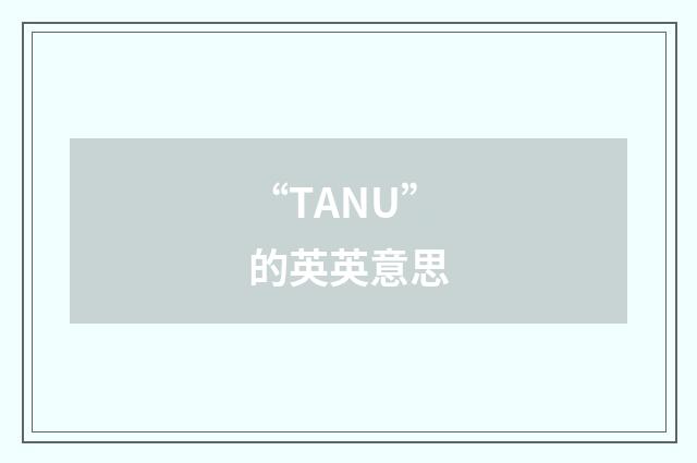 “TANU”的英英意思