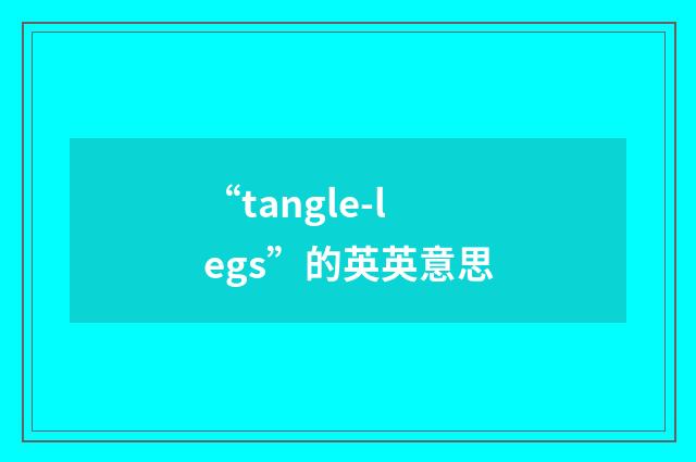 “tangle-legs”的英英意思