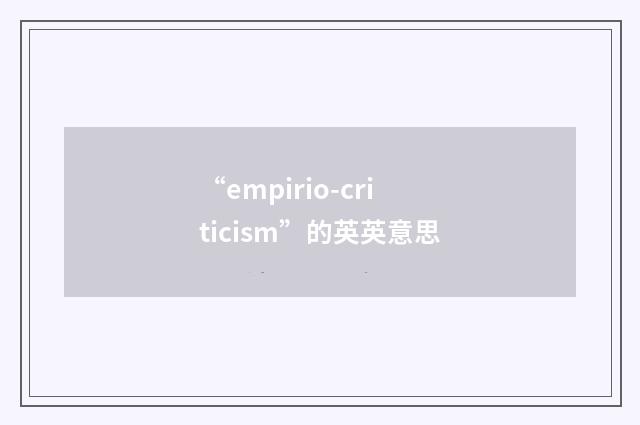 “empirio-criticism”的英英意思