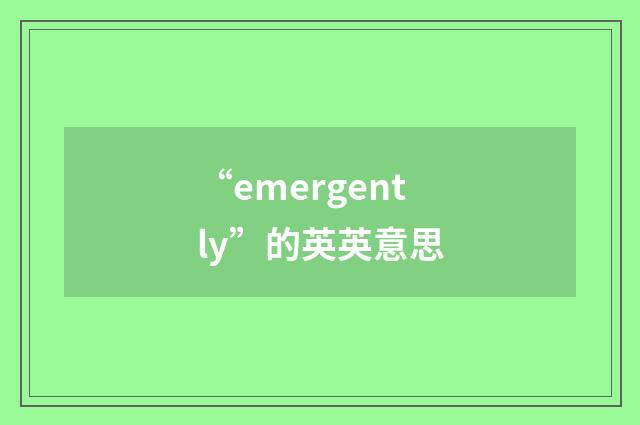 “emergently”的英英意思