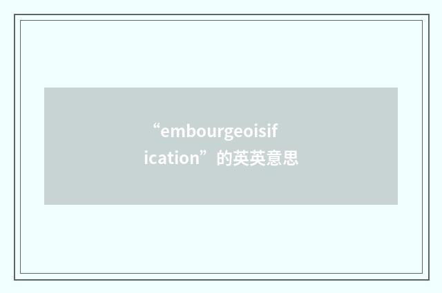 “embourgeoisification”的英英意思