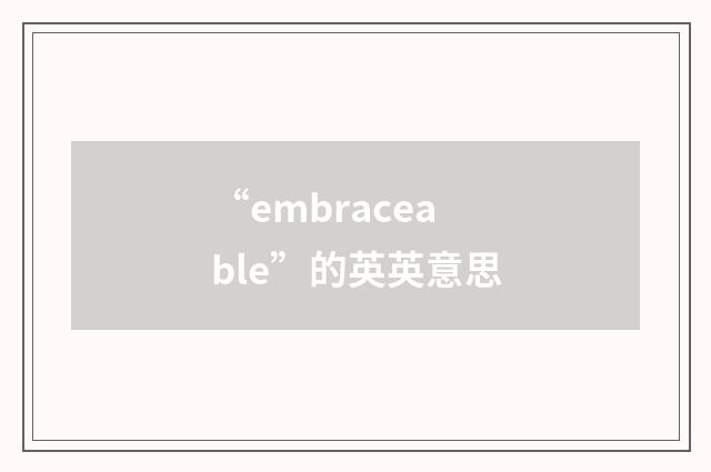 “embraceable”的英英意思