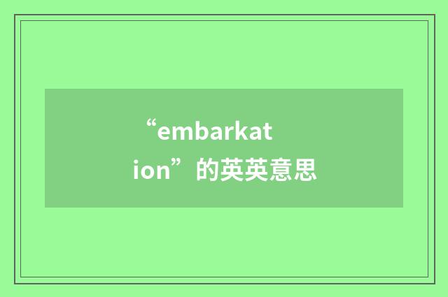 “embarkation”的英英意思