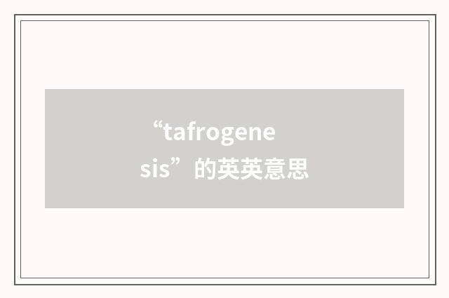 “tafrogenesis”的英英意思