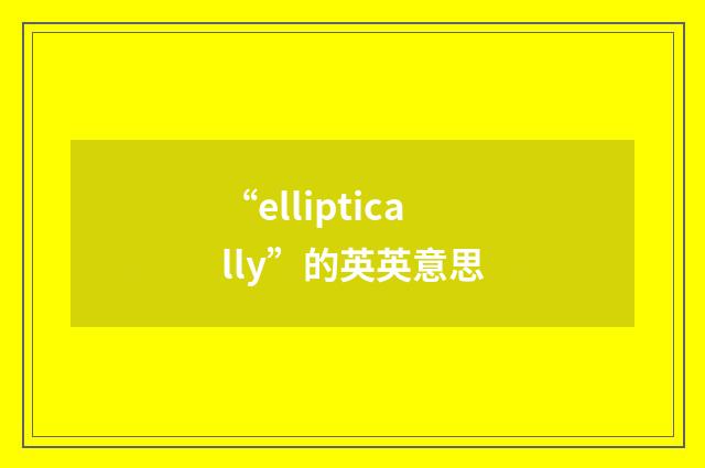 “elliptically”的英英意思