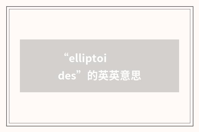 “elliptoides”的英英意思