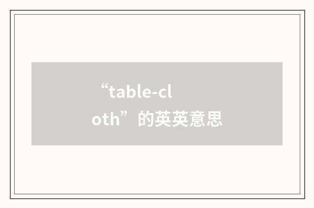 “table-cloth”的英英意思