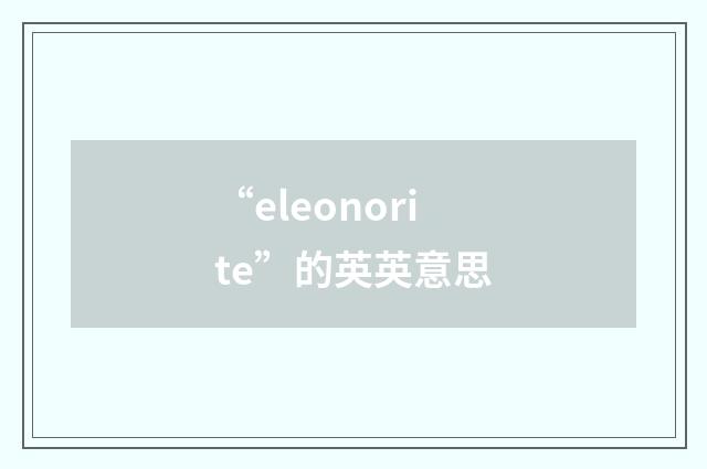 “eleonorite”的英英意思